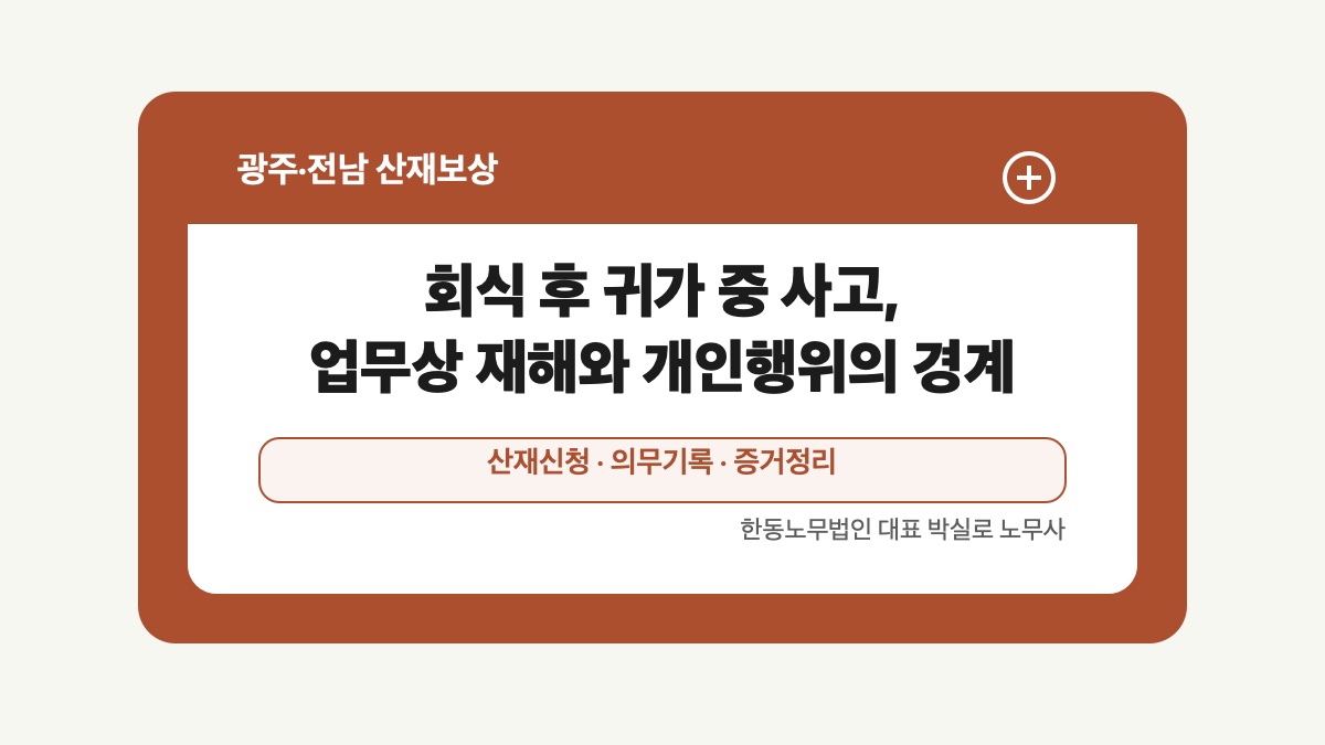 광주 전남 산재보상 글 대표 이미지 - 회식 후 귀가 중 사고, 업무상 재해와 개인행위의 경계 상담 준비자료 안내
