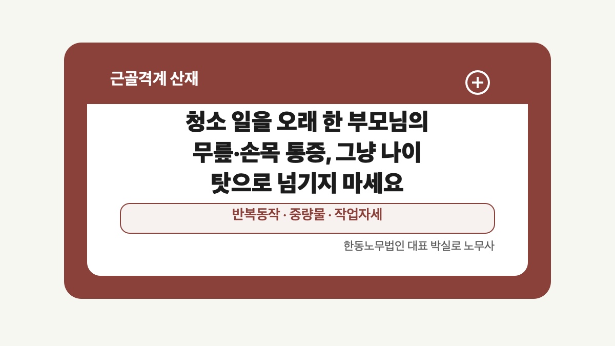 광주 전남 근골격계 산재 글 대표 이미지 - 청소 일을 오래 한 부모님의 무릎·손목 통증, 그냥 나이 탓으로 넘기지 마세요 상담 준비자료 안내