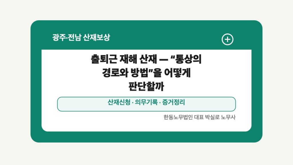 광주 전남 산재보상 글 대표 이미지 - 출퇴근 재해 산재 — “통상의 경로와 방법”을 어떻게 판단할까 상담 준비자료 안내