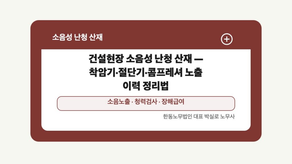 광주 전남 소음성 난청 산재 글 대표 이미지 - 건설현장 소음성 난청 산재 — 착암기·절단기·콤프레셔 노출 이력 정리법 상담 준비자료 안내