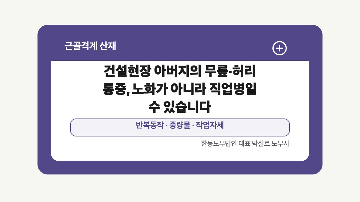 광주 전남 근골격계 산재 글 대표 이미지 - 건설현장 아버지의 무릎·허리 통증, 노화가 아니라 직업병일 수 있습니다 상담 준비자료 안내