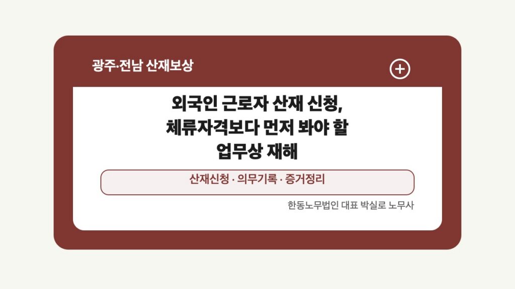 광주 전남 산재보상 글 대표 이미지 - 외국인 근로자 산재 신청, 체류자격보다 먼저 봐야 할 업무상 재해 상담 준비자료 안내