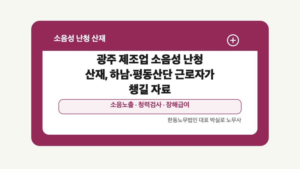 광주 전남 소음성 난청 산재 글 대표 이미지 - 광주 제조업 소음성 난청 산재, 하남·평동산단 근로자가 챙길 자료 상담 준비자료 안내