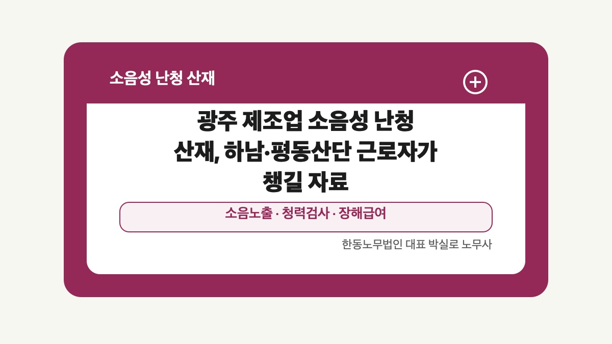 광주 전남 소음성 난청 산재 글 대표 이미지 - 광주 제조업 소음성 난청 산재, 하남·평동산단 근로자가 챙길 자료 상담 준비자료 안내
