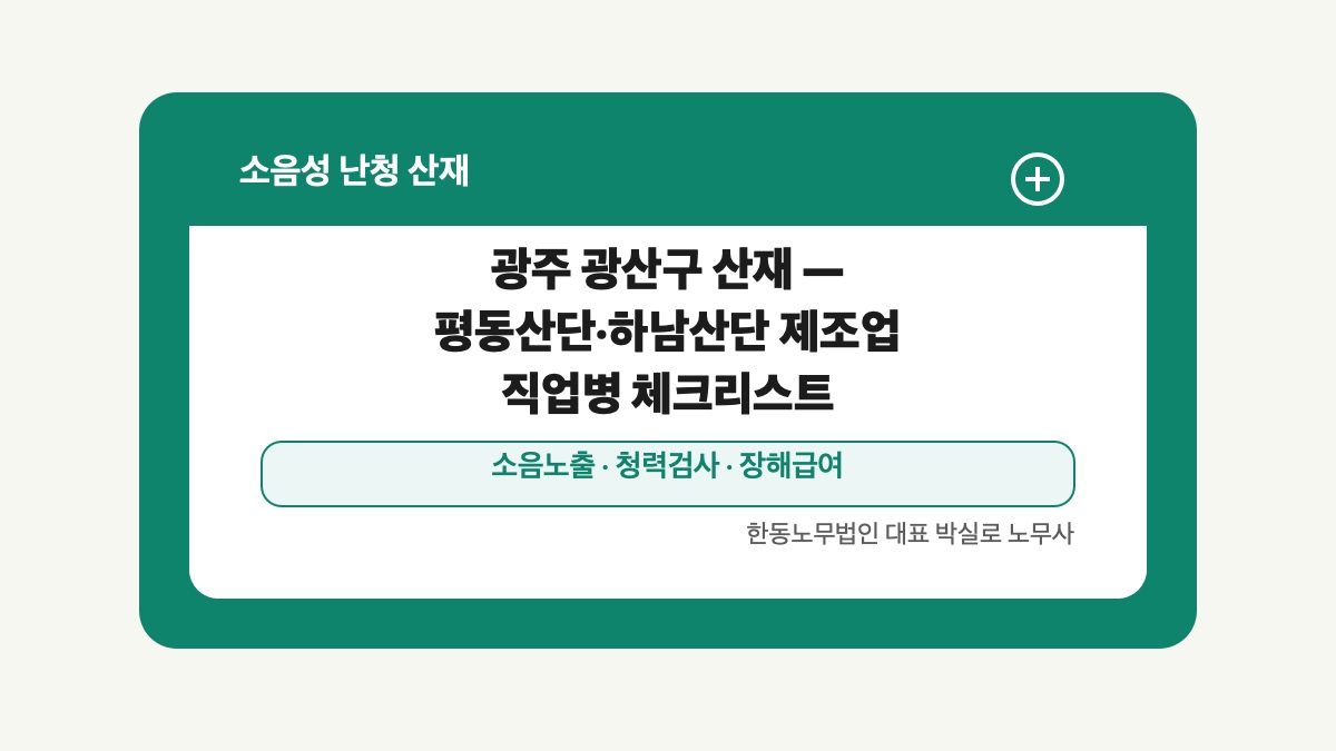 광주 전남 소음성 난청 산재 글 대표 이미지 - 광주 광산구 산재 — 평동산단·하남산단 제조업 직업병 체크리스트 상담 준비자료 안내