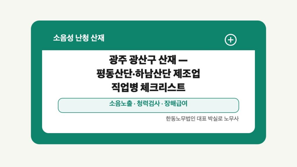 광주 전남 소음성 난청 산재 글 대표 이미지 - 광주 광산구 산재 — 평동산단·하남산단 제조업 직업병 체크리스트 상담 준비자료 안내