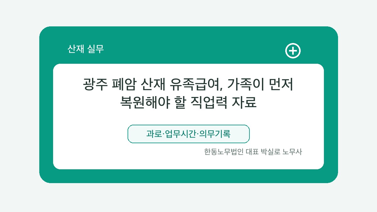 광주 산재노무사 박실로 노무사 - 광주 폐암 산재 유족급여, 가족이 먼저 복원해야 할 직업력 자료 대표이미지