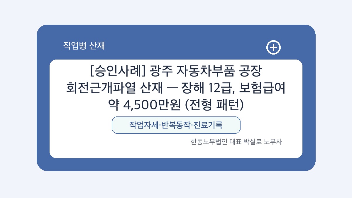 광주 산재노무사 박실로 노무사 - [승인사례] 광주 자동차부품 공장 회전근개파열 산재 — 장해 12급, 보험급여 약 4,500만원 (전형 패턴) 대표이미지