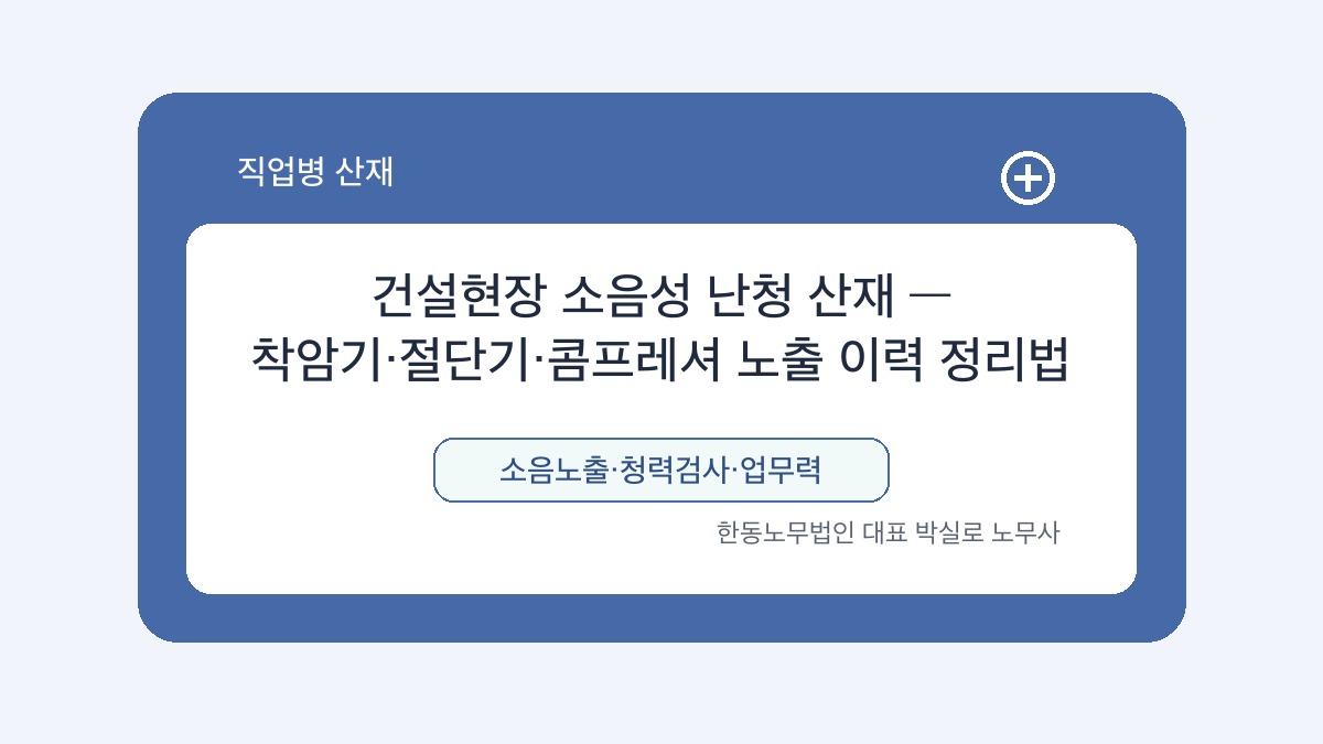 광주 산재노무사 박실로 노무사 - 건설현장 소음성 난청 산재 — 착암기·절단기·콤프레셔 노출 이력 정리법 대표이미지