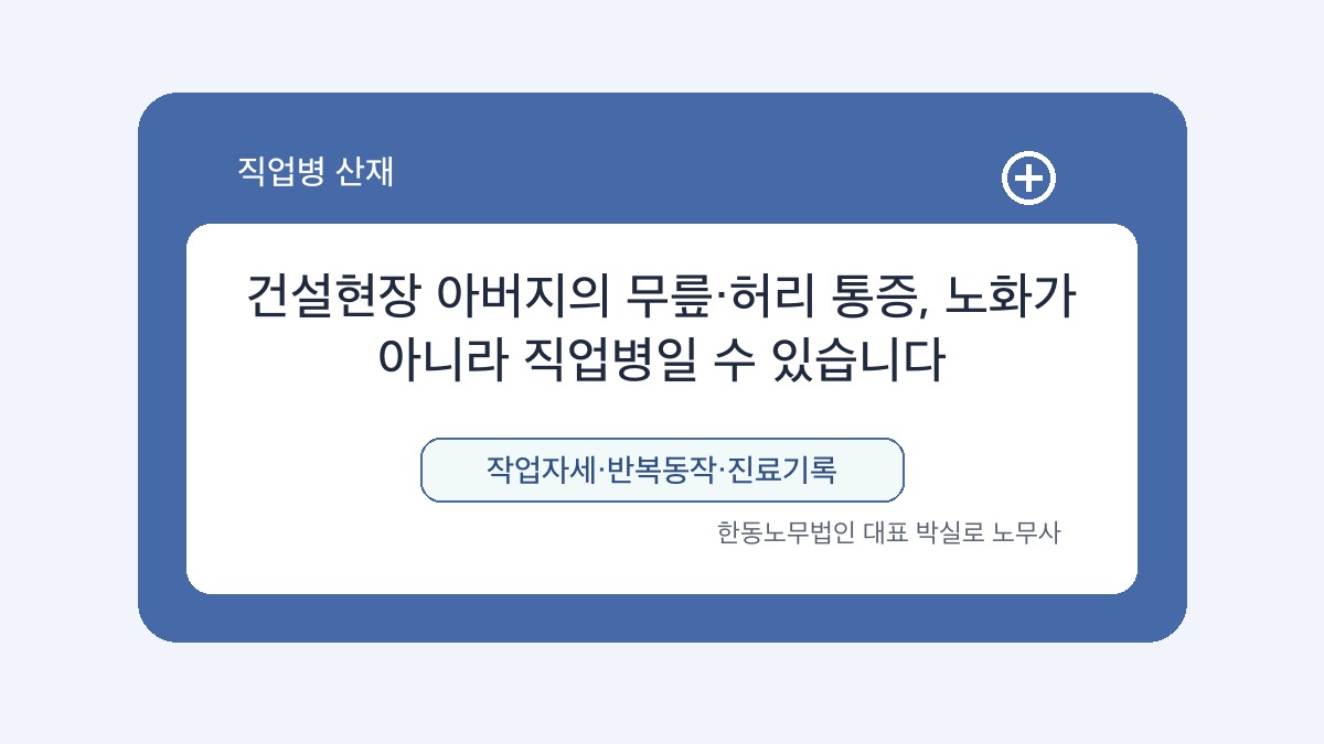 광주 산재노무사 박실로 노무사 - 건설현장 아버지의 무릎·허리 통증, 노화가 아니라 직업병일 수 있습니다 대표이미지