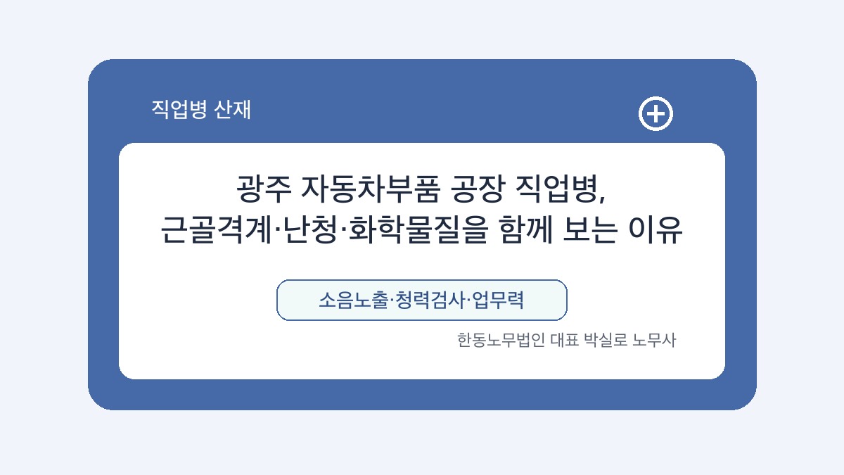 광주 산재노무사 박실로 노무사 - 광주 자동차부품 공장 직업병, 근골격계·난청·화학물질을 함께 보는 이유 대표이미지