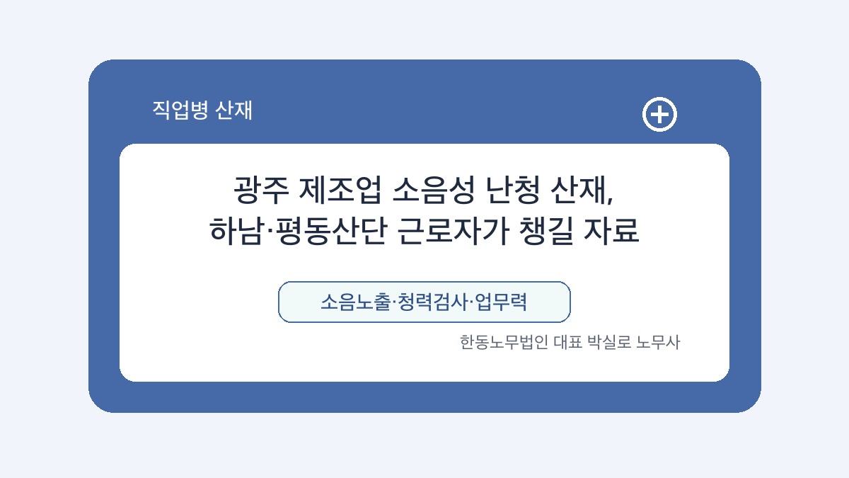 광주 산재노무사 박실로 노무사 - 광주 제조업 소음성 난청 산재, 하남·평동산단 근로자가 챙길 자료 대표이미지
