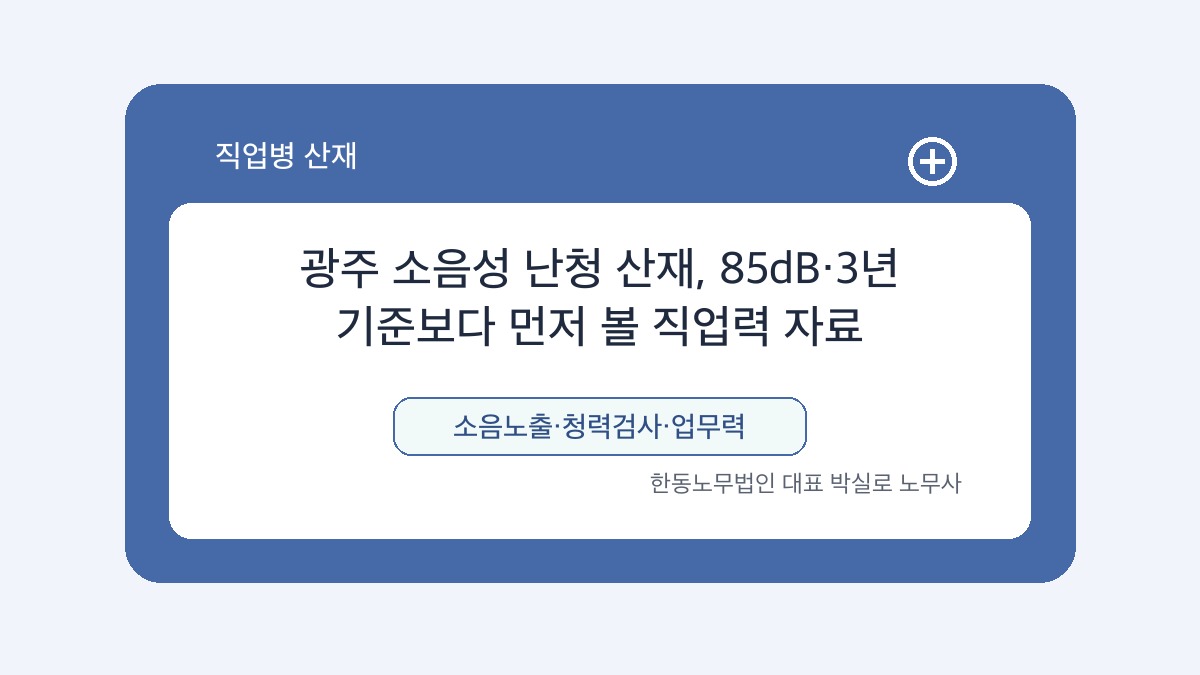 광주 산재노무사 박실로 노무사 - 광주 소음성 난청 산재, 85dB·3년 기준보다 먼저 볼 직업력 자료 대표이미지