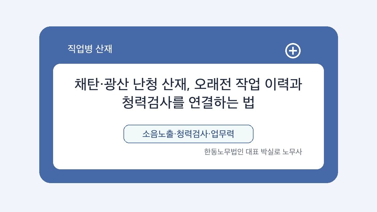 광주 산재노무사 박실로 노무사 - 채탄·광산 난청 산재, 오래전 작업 이력과 청력검사를 연결하는 법 대표이미지