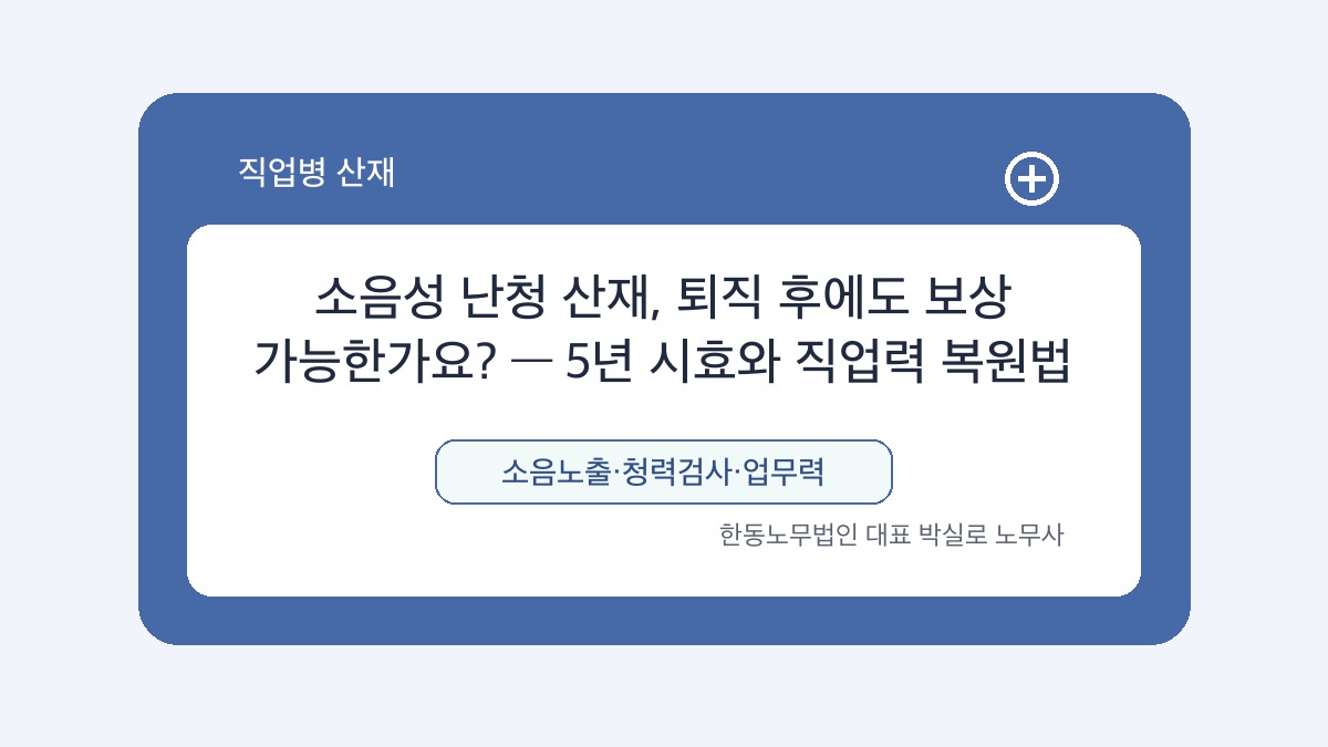 광주 산재노무사 박실로 노무사 - 소음성 난청 산재, 퇴직 후에도 보상 가능한가요? — 5년 시효와 직업력 복원법 대표이미지