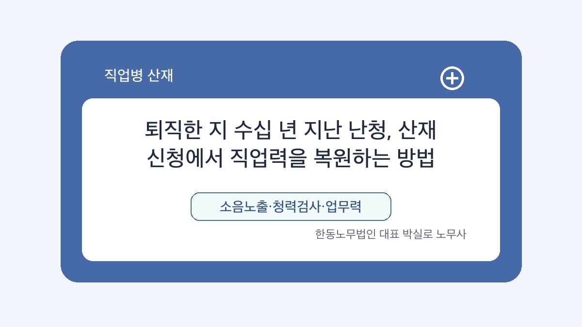 광주 산재노무사 박실로 노무사 - 퇴직한 지 수십 년 지난 난청, 산재 신청에서 직업력을 복원하는 방법 대표이미지