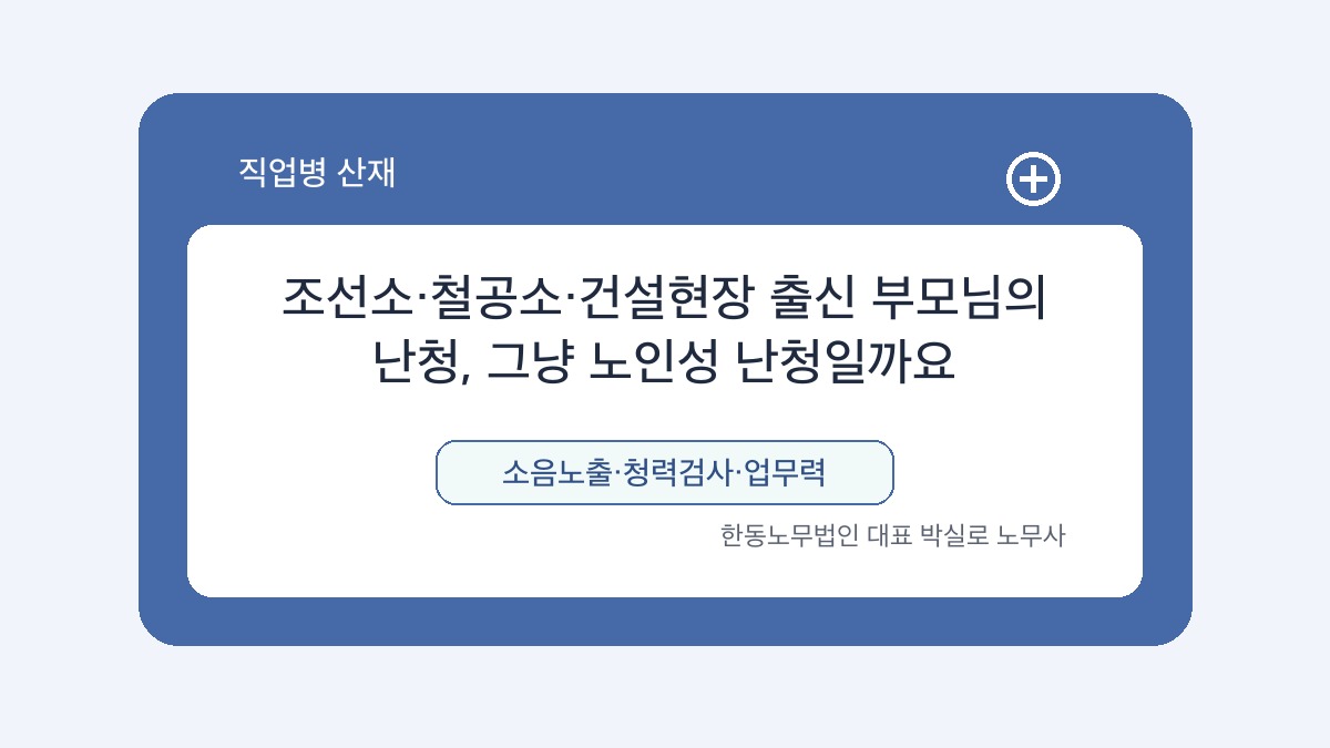광주 산재노무사 박실로 노무사 - 조선소·철공소·건설현장 출신 부모님의 난청, 그냥 노인성 난청일까요 대표이미지