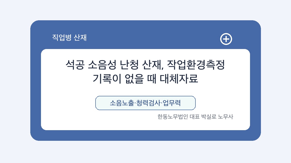 광주 산재노무사 박실로 노무사 - 석공 소음성 난청 산재, 작업환경측정 기록이 없을 때 대체자료 대표이미지