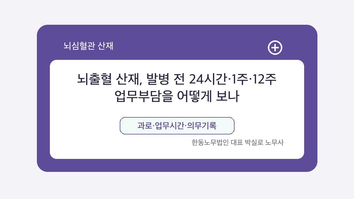 광주 산재노무사 박실로 노무사 - 뇌출혈 산재, 발병 전 24시간·1주·12주 업무부담을 어떻게 보나 대표이미지