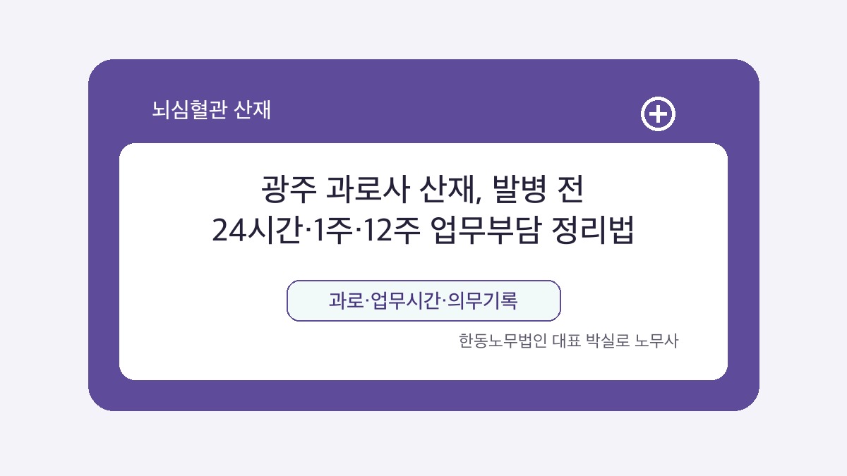 광주 산재노무사 박실로 노무사 - 광주 과로사 산재, 발병 전 24시간·1주·12주 업무부담 정리법 대표이미지