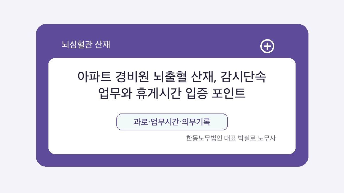 광주 산재노무사 박실로 노무사 - 아파트 경비원 뇌출혈 산재, 감시단속 업무와 휴게시간 입증 포인트 대표이미지