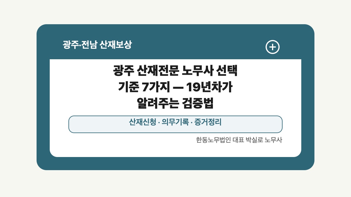 광주 전남 산재보상 글 대표 이미지 - 광주 산재전문 노무사 선택 기준 7가지 — 19년차가 알려주는 검증법 상담 준비자료 안내