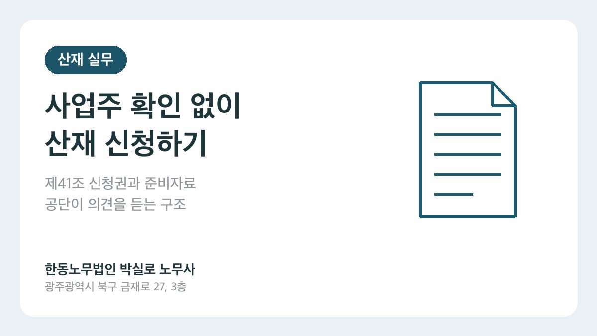광주(산재)노무사 박실로 노무사 - 사업주 확인 없이 산재 신청할 수 있나요? 요양급여 신청 절차와 준비자료 6가지 대표이미지