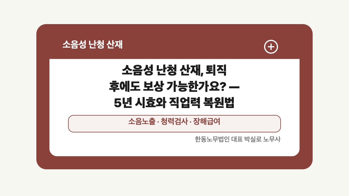 광주 전남 소음성 난청 산재 글 대표 이미지 - 소음성 난청 산재, 퇴직 후에도 보상 가능한가요? — 5년 시효와 직업력 복원법 상담 준비자료 안내