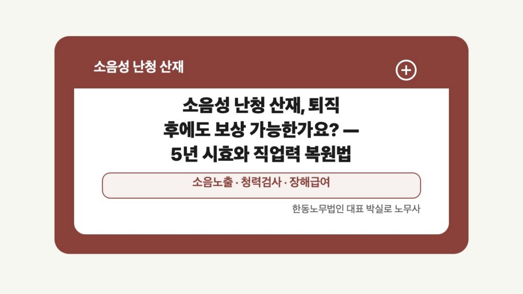 광주 전남 소음성 난청 산재 글 대표 이미지 - 소음성 난청 산재, 퇴직 후에도 보상 가능한가요? — 5년 시효와 직업력 복원법 상담 준비자료 안내