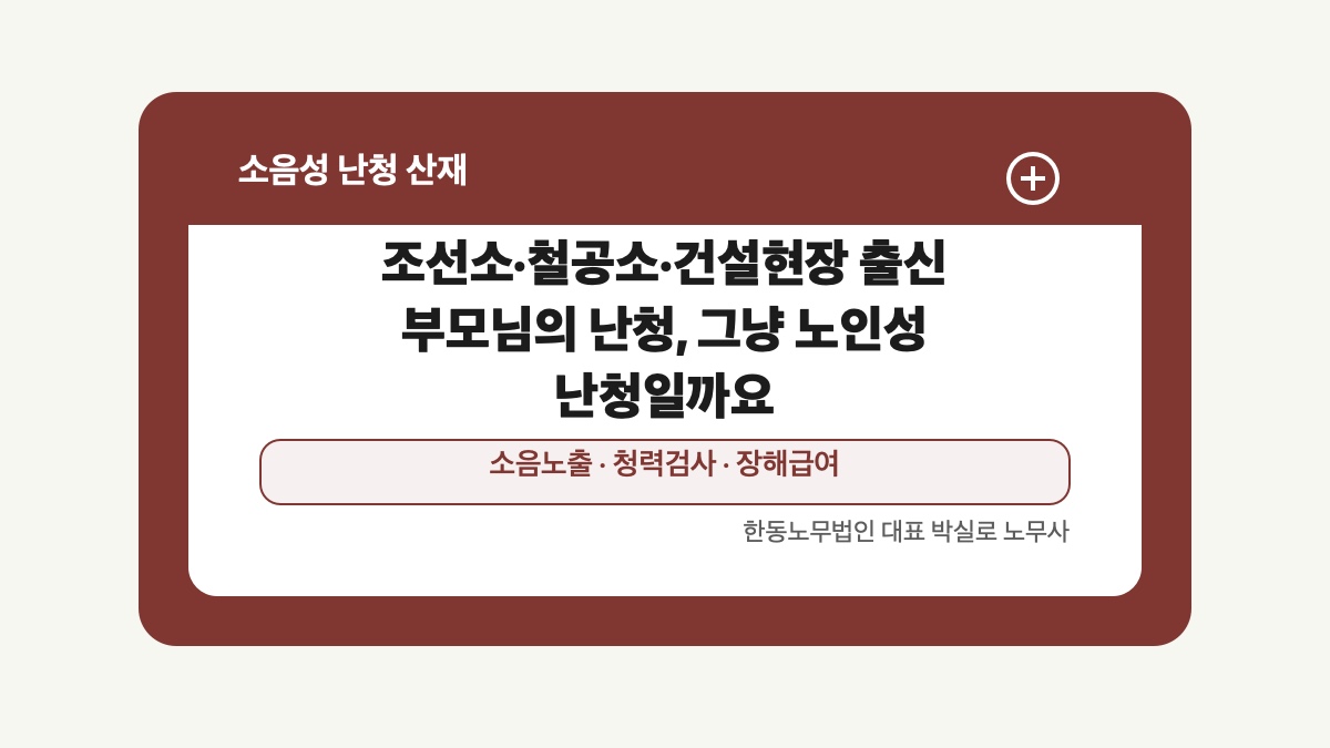 광주 전남 소음성 난청 산재 글 대표 이미지 - 조선소·철공소·건설현장 출신 부모님의 난청, 그냥 노인성 난청일까요 상담 준비자료 안내