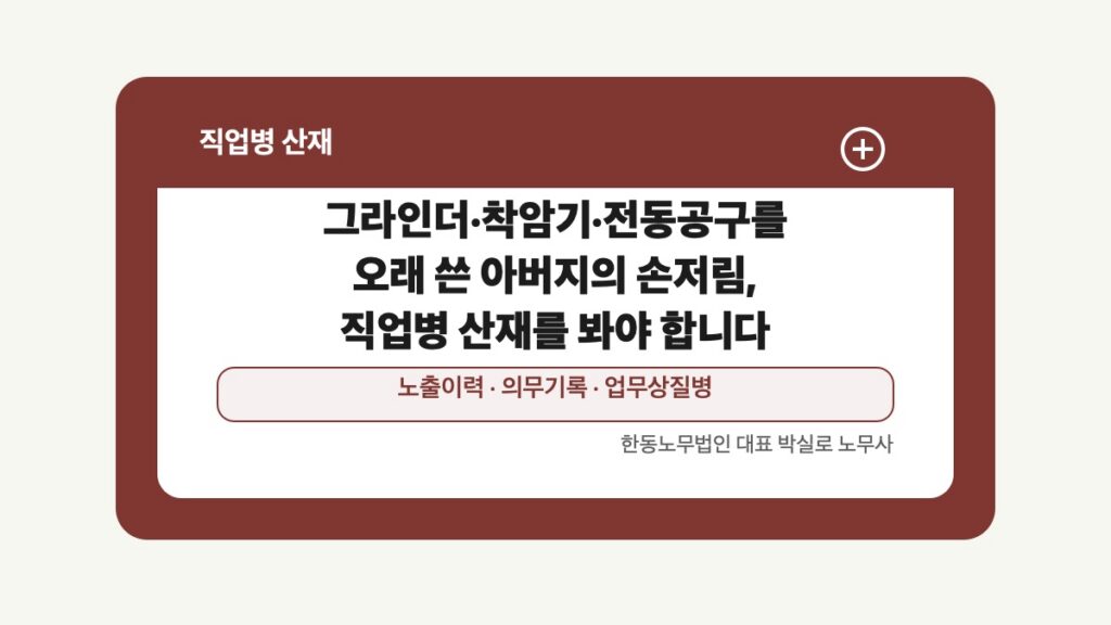 광주 전남 직업병 산재 글 대표 이미지 - 그라인더·착암기·전동공구를 오래 쓴 아버지의 손저림, 직업병 산재를 봐야 합니다 상담 준비자료 안내