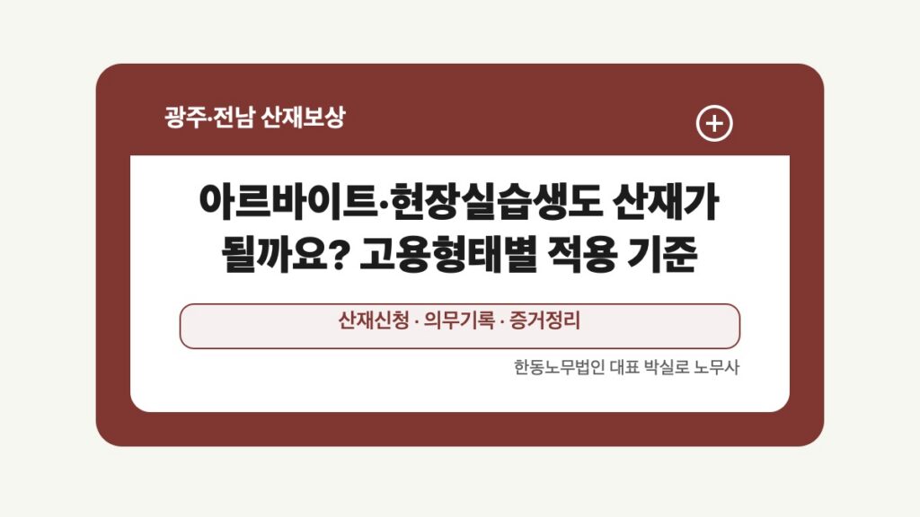 광주 전남 산재보상 글 대표 이미지 - 아르바이트·현장실습생도 산재가 될까요? 고용형태별 적용 기준 상담 준비자료 안내