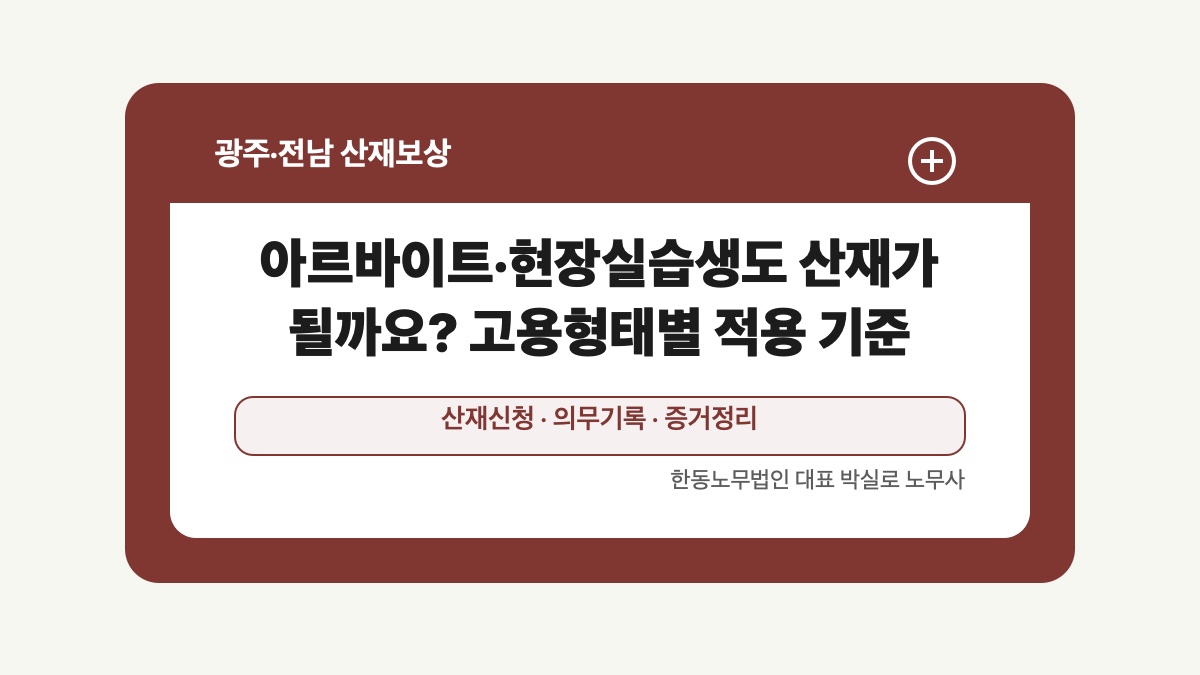 광주 전남 산재보상 글 대표 이미지 - 아르바이트·현장실습생도 산재가 될까요? 고용형태별 적용 기준 상담 준비자료 안내