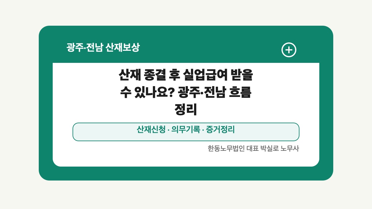 광주 전남 산재보상 글 대표 이미지 - 산재 종결 후 실업급여 받을 수 있나요? 광주·전남 흐름 정리 상담 준비자료 안내