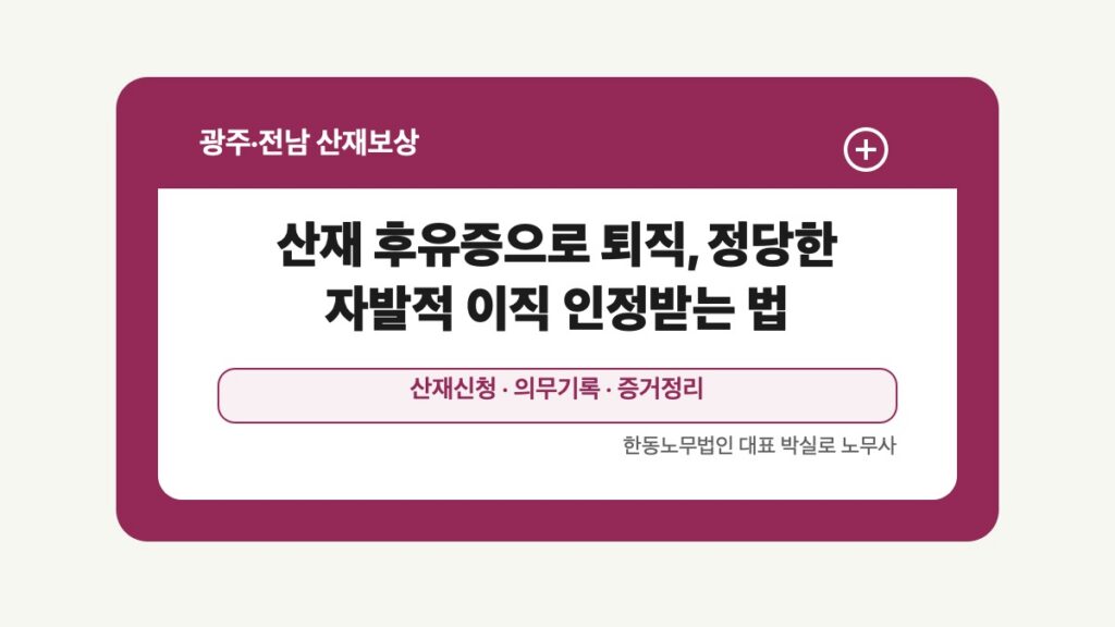 광주 전남 산재보상 글 대표 이미지 - 산재 후유증으로 퇴직, 정당한 자발적 이직 인정받는 법 상담 준비자료 안내