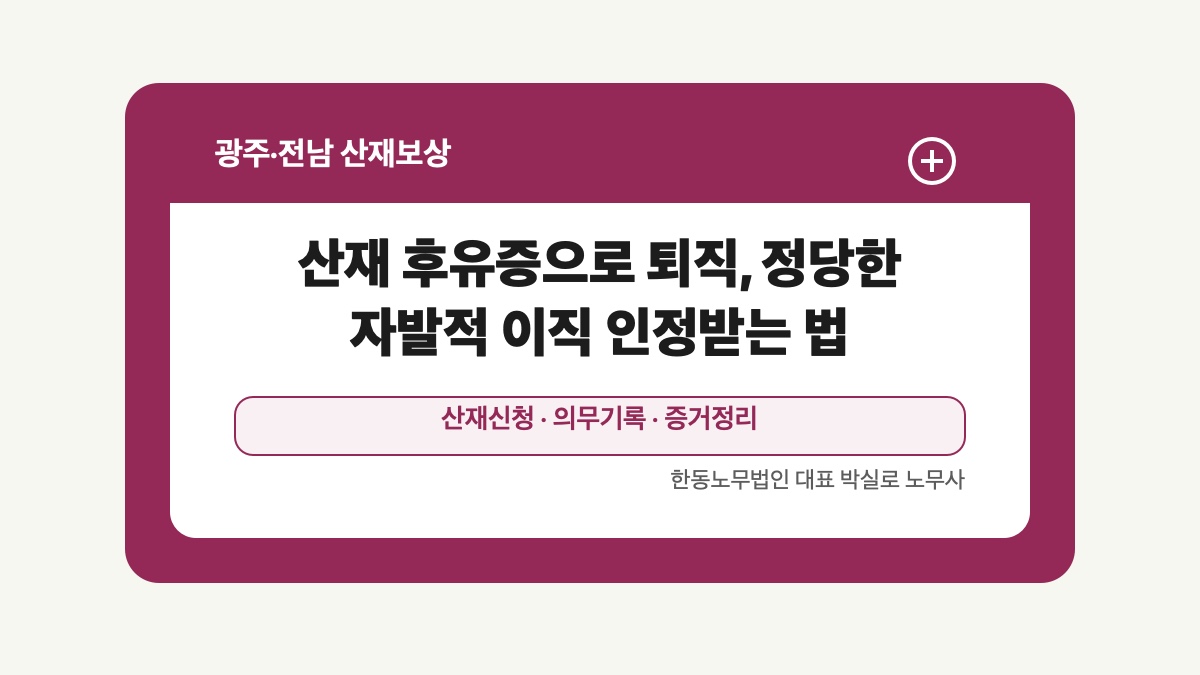 광주 전남 산재보상 글 대표 이미지 - 산재 후유증으로 퇴직, 정당한 자발적 이직 인정받는 법 상담 준비자료 안내