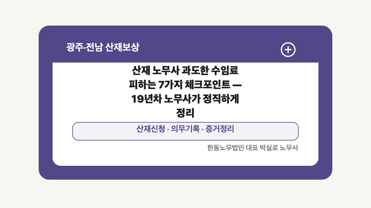 광주 전남 산재보상 글 대표 이미지 - 산재 노무사 과도한 수임료 피하는 7가지 체크포인트 — 19년차 노무사가 정직하게 정리 상담 준비자료 안내