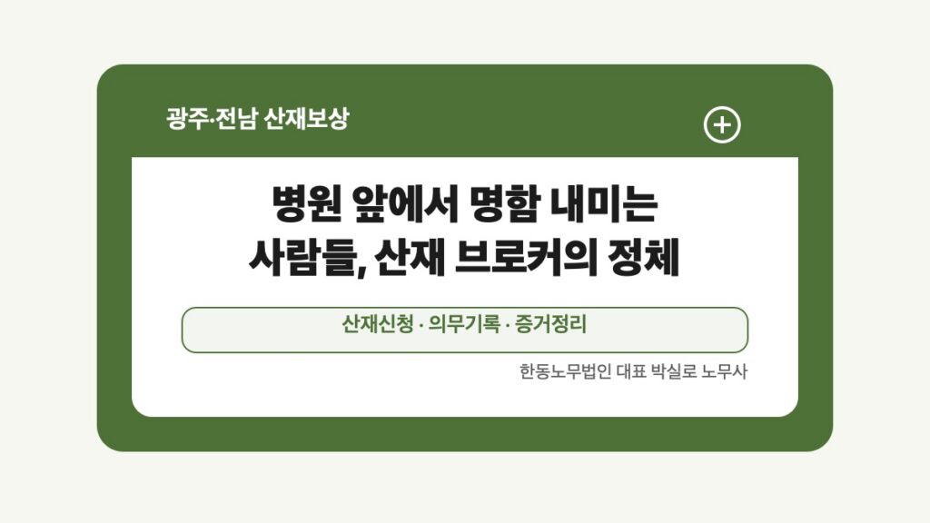 광주 전남 산재보상 글 대표 이미지 - 병원 앞에서 명함 내미는 사람들, 산재 브로커의 정체 상담 준비자료 안내