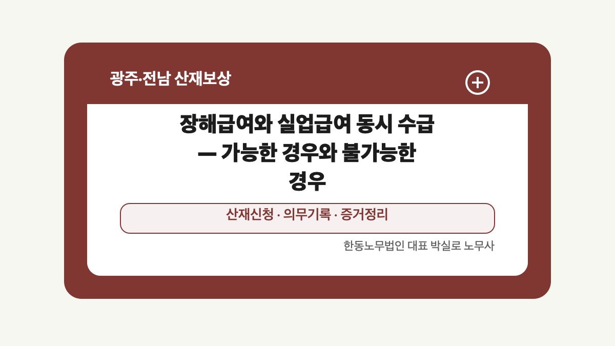 광주 전남 산재보상 글 대표 이미지 - 장해급여와 실업급여 동시 수급 — 가능한 경우와 불가능한 경우 상담 준비자료 안내