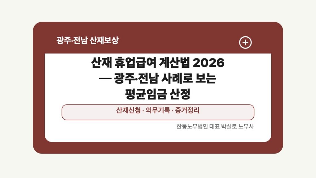 광주 전남 산재보상 글 대표 이미지 - 산재 휴업급여 계산법 2026 ─ 광주·전남 사례로 보는 평균임금 산정 상담 준비자료 안내