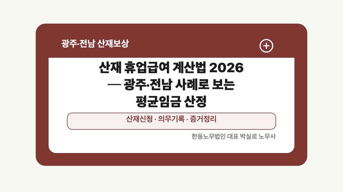 광주 전남 산재보상 글 대표 이미지 - 산재 휴업급여 계산법 2026 ─ 광주·전남 사례로 보는 평균임금 산정 상담 준비자료 안내