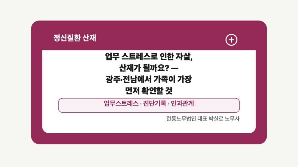 광주 전남 정신질환 산재 글 대표 이미지 - 업무 스트레스로 인한 자살, 산재가 될까요? — 광주·전남에서 가족이 가장 먼저 확인할 것 상담 준비자료 안내