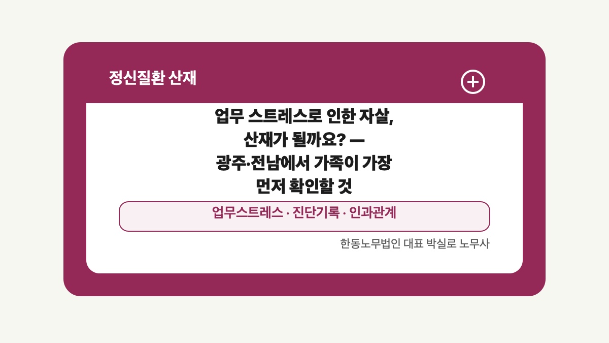 광주 전남 정신질환 산재 글 대표 이미지 - 업무 스트레스로 인한 자살, 산재가 될까요? — 광주·전남에서 가족이 가장 먼저 확인할 것 상담 준비자료 안내